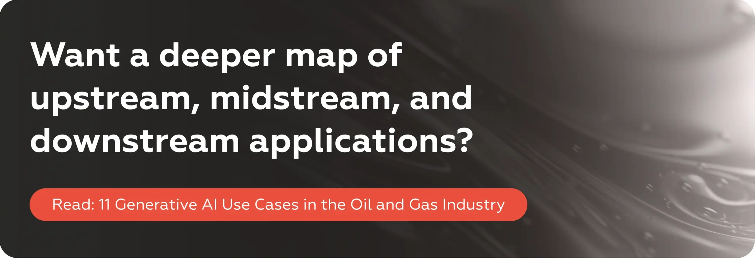 Want a deeper map of upstream, midstream, and downstream applications? Read: 11 Generative AI Use Cases in the Oil and Gas Industry →