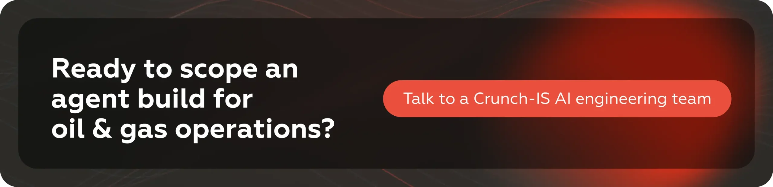 Ready to scope an agent build for oil & gas operations? Talk to a Crunch-IS AI engineering team.